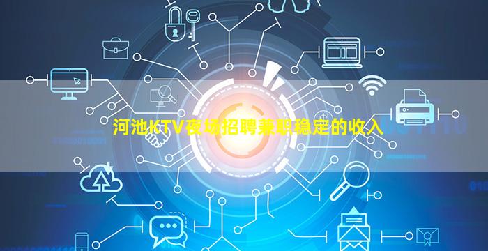 河池KTV夜场招聘兼职稳定的收入
